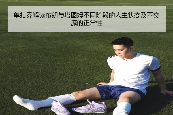 单打乔解读布朗与塔图姆不同阶段的人生状态及不交流的正常性 - Kaiyun