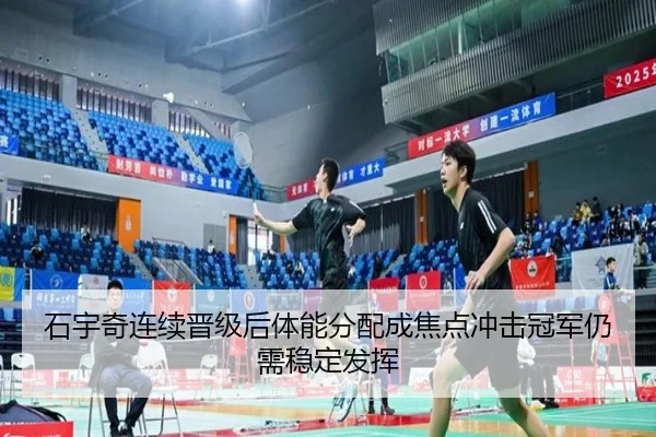 石宇奇连续晋级后体能分配成焦点冲击冠军仍需稳定发挥 - Kaiyun