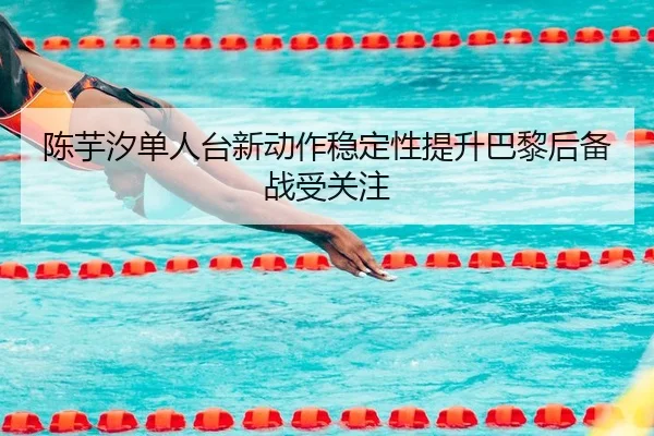 陈芋汐单人台新动作稳定性提升巴黎后备战受关注 - Kaiyun